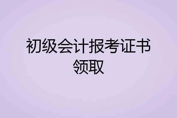 初级会计报考证书领取