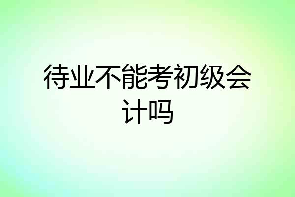 待业不能考初级会计吗