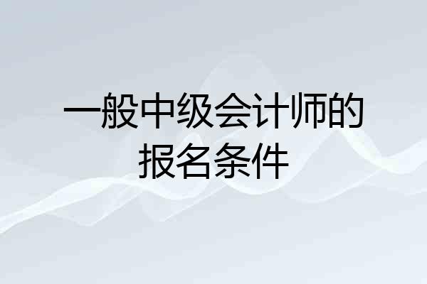 一般中级会计师的报名条件