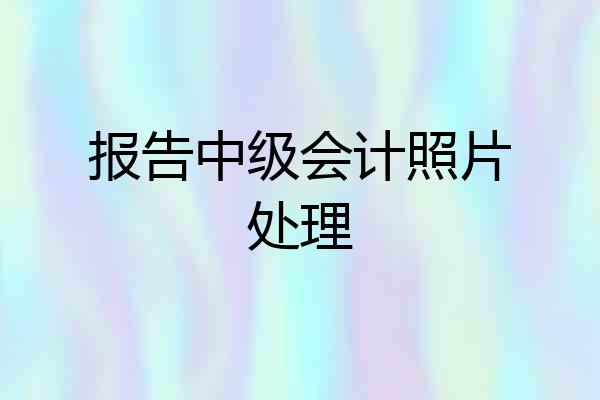 报告中级会计照片处理