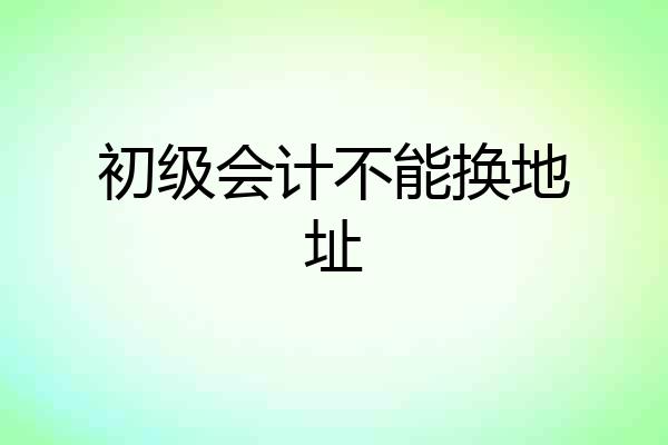 初级会计不能换地址