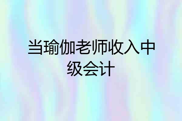 当瑜伽老师收入中级会计