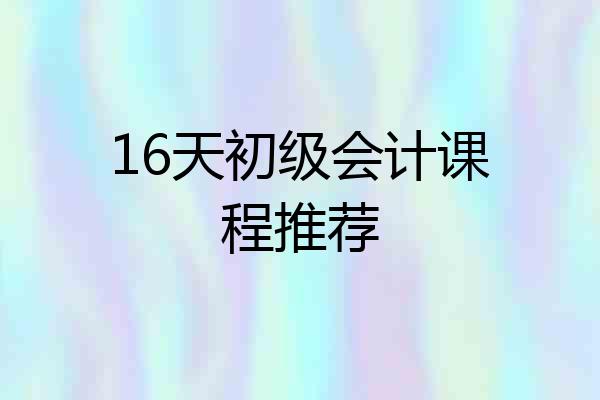 16天初级会计课程推荐
