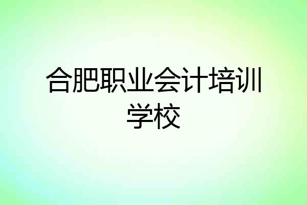 合肥职业会计培训学校