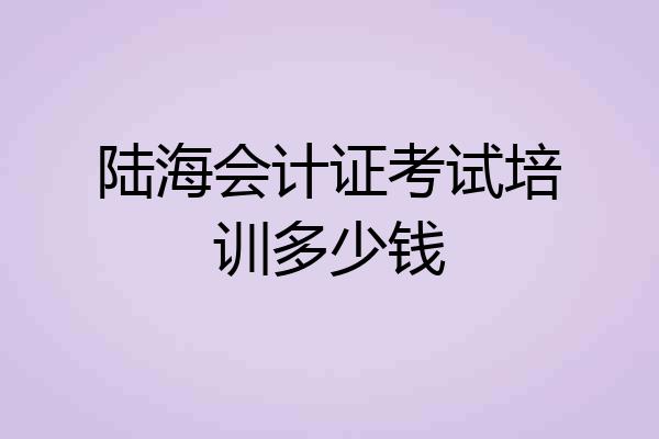 陆海会计证考试培训多少钱