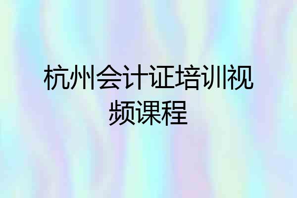杭州会计证培训视频课程