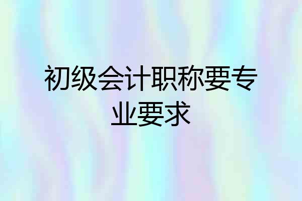 初级会计职称要专业要求