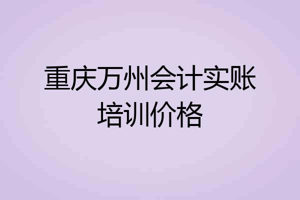重庆万州会计实账培训价格