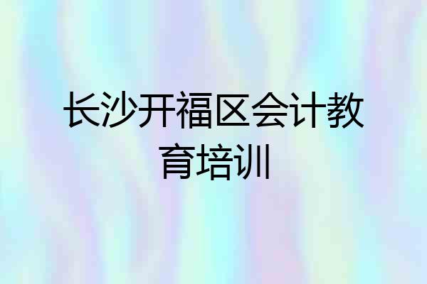 长沙开福区会计教育培训