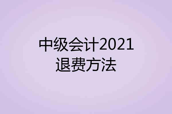 中级会计2021退费方法