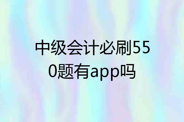 中级会计必刷550题有app吗