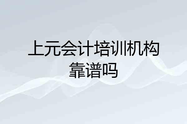 上元会计培训机构靠谱吗