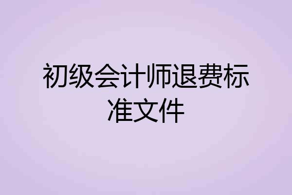 初级会计师退费标准文件