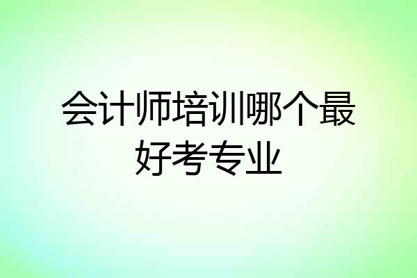 会计师培训哪个最好考专业