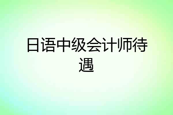 日语中级会计师待遇