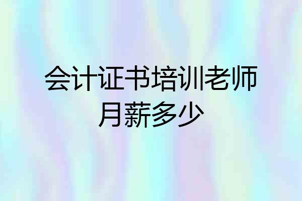 会计证书培训老师月薪多少