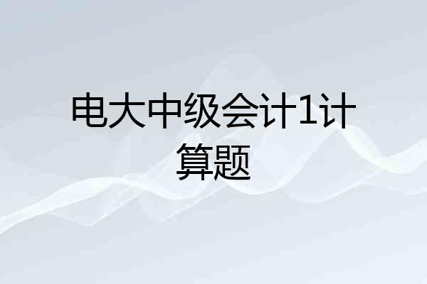 电大中级会计1计算题