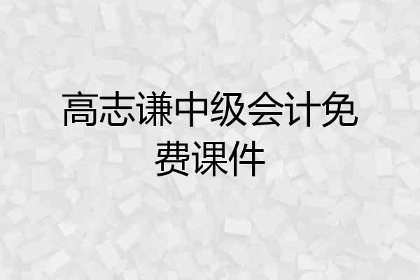 高志谦中级会计免费课件