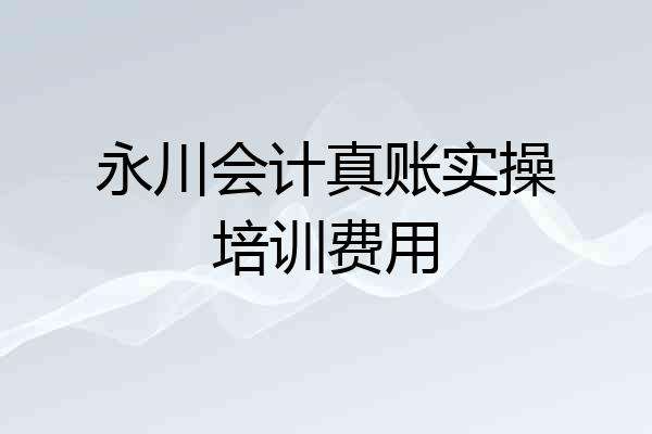 永川会计真账实操培训费用