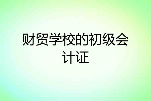 财贸学校的初级会计证