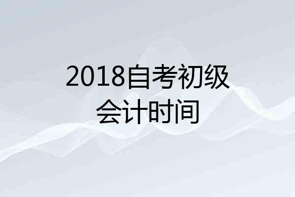 2018自考初级会计时间