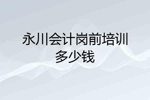 永川会计岗前培训多少钱
