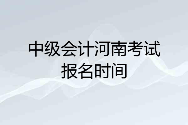 中级会计河南考试报名时间