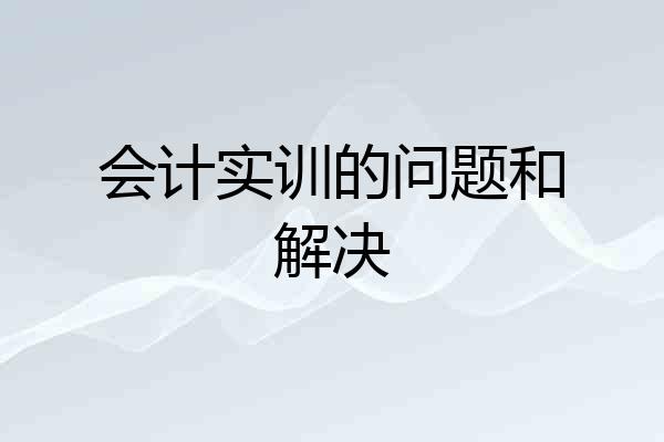 会计实训的问题和解决