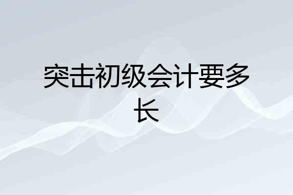 突击初级会计要多长