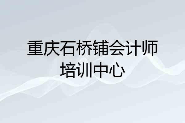 重庆石桥铺会计师培训中心