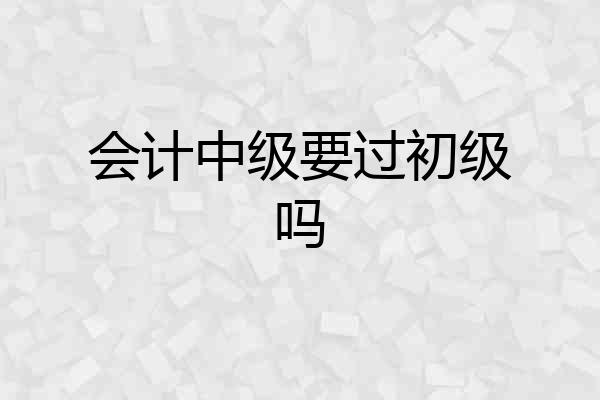会计中级要过初级吗