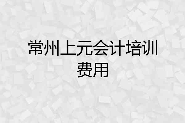 常州上元会计培训费用