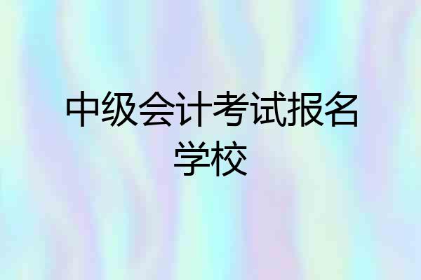 中级会计考试报名学校