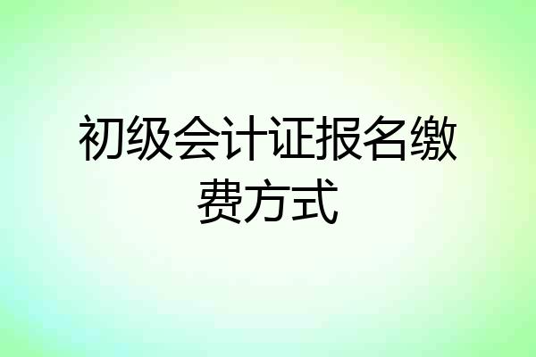 初级会计证报名缴费方式