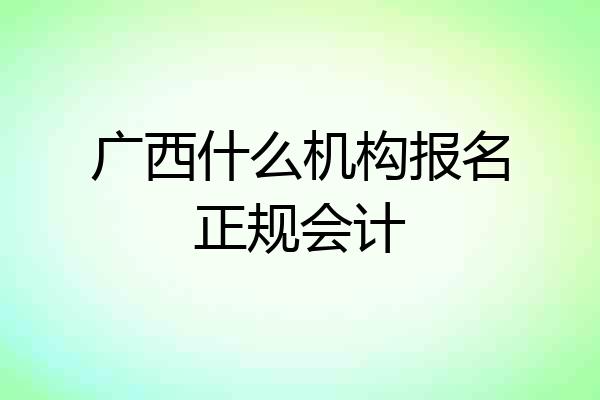广西什么机构报名正规会计