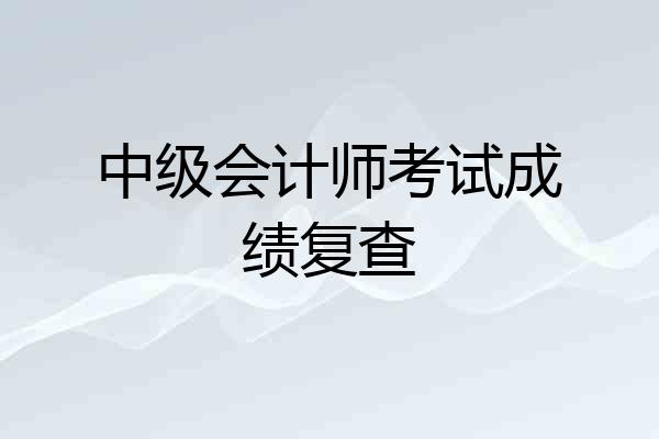 中级会计师考试成绩复查