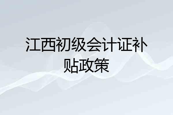 江西初级会计证补贴政策