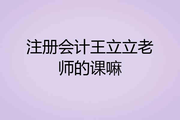 注册会计王立立老师的课嘛