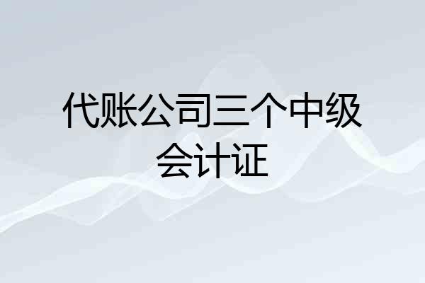 代账公司三个中级会计证