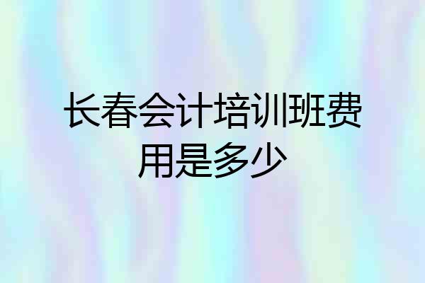 长春会计培训班费用是多少