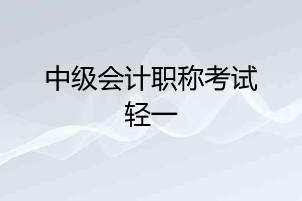 中级会计职称考试轻一