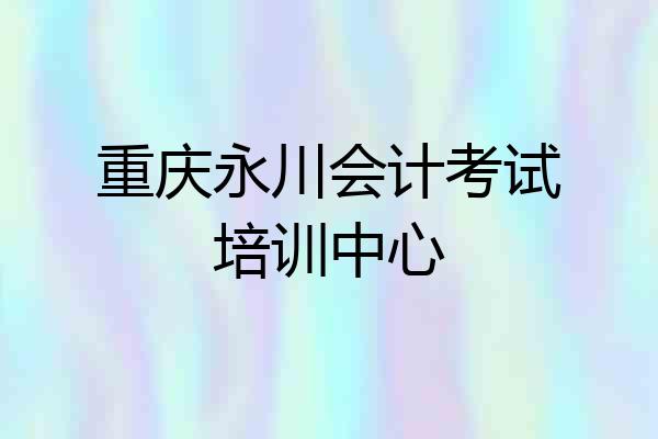 重庆永川会计考试培训中心