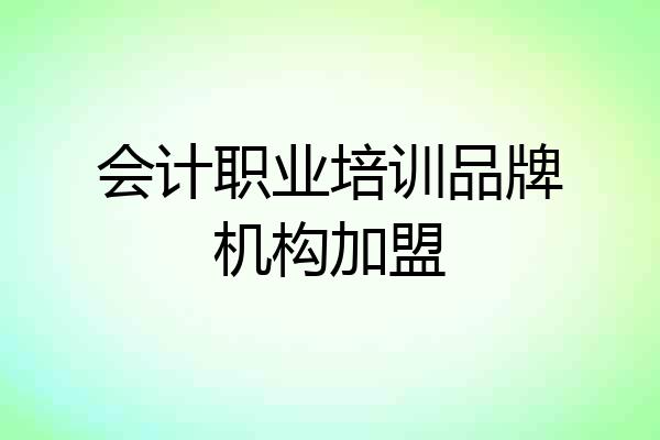 会计职业培训品牌机构加盟