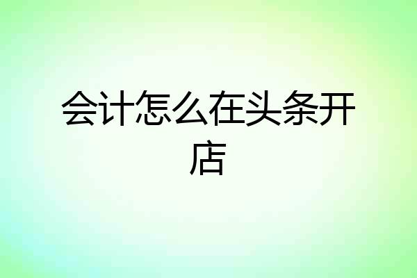 会计怎么在头条开店