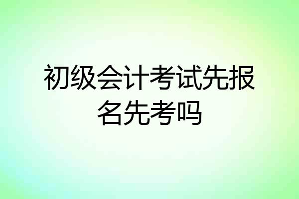 初级会计考试先报名先考吗