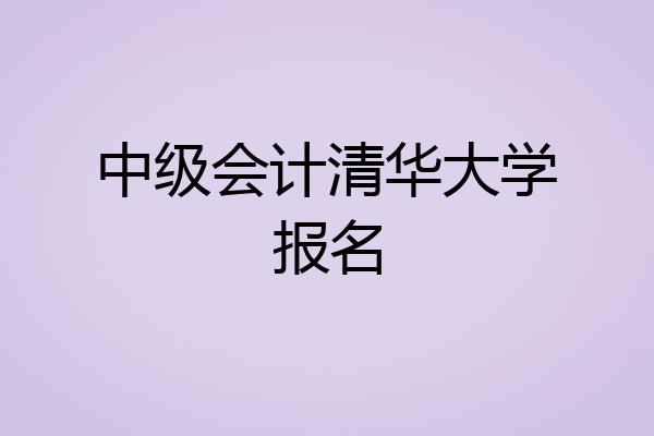中级会计清华大学报名