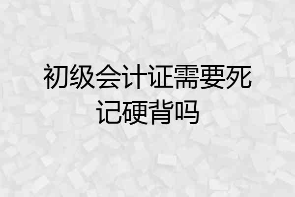 初级会计证需要死记硬背吗