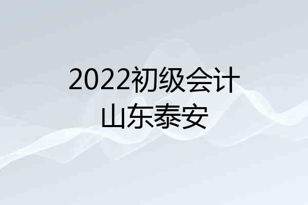 2022初级会计山东泰安