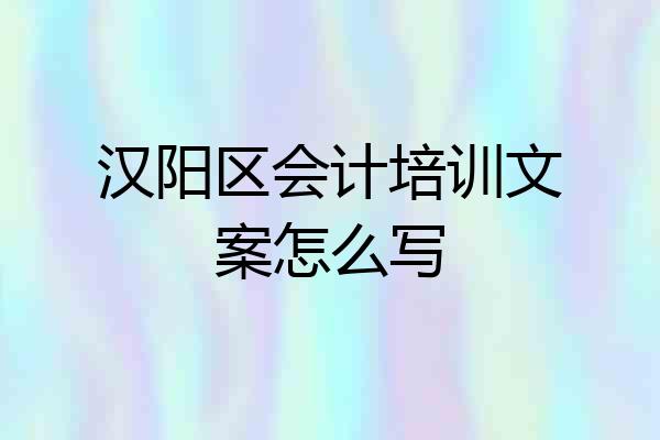 汉阳区会计培训文案怎么写