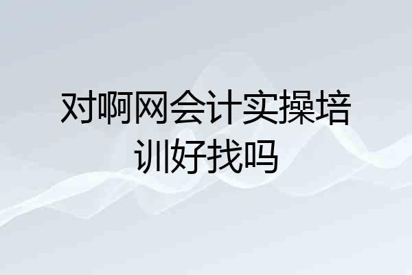 对啊网会计实操培训好找吗